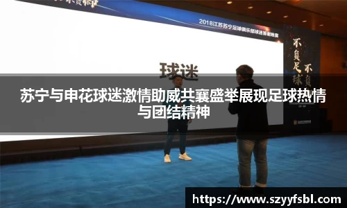 苏宁与申花球迷激情助威共襄盛举展现足球热情与团结精神
